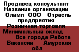 Продавец-консультант › Название организации ­ Олимп, ООО › Отрасль предприятия ­ Розничная торговля › Минимальный оклад ­ 25 000 - Все города Работа » Вакансии   . Амурская обл.